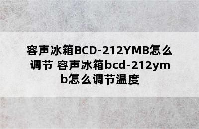 容声冰箱BCD-212YMB怎么调节 容声冰箱bcd-212ymb怎么调节温度